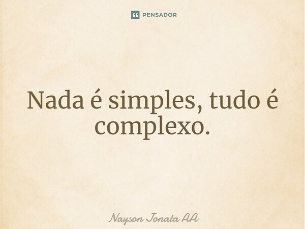 ⁠Nada é simples, tudo é complexo.... Frase de Nayson Jonata AA.