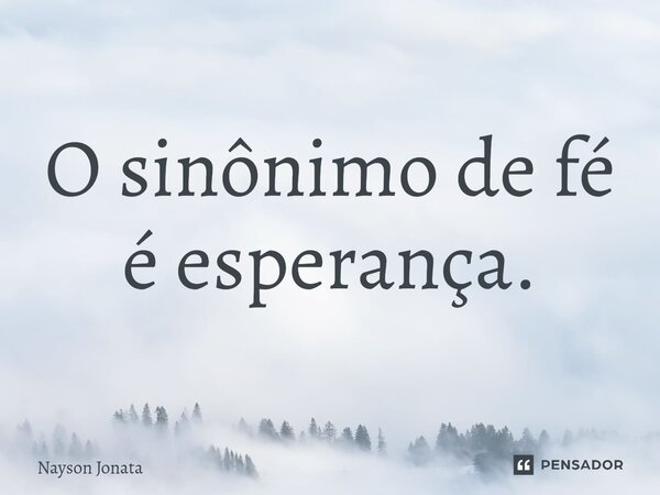 ⁠O sinônimo de fé é esperança.... Frase de Nayson Jonata.