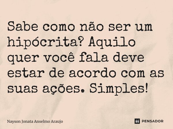 ⁠Sabe como não ser um hipócrita? Aquilo quer você fala deve estar de acordo com as suas ações. Simples!... Frase de Nayson Jonata Anselmo Araujo.