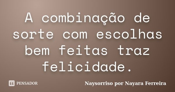 A combinação de sorte com escolhas bem feitas traz felicidade.... Frase de Naysorriso por Nayara Ferreira.