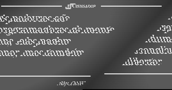 As palavras são reprogramadoras da mente humana, elas podem condicionar, mas também libertar.... Frase de Nay ZASH.