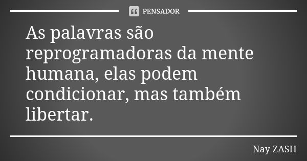 As palavras são reprogramadoras da mente humana, elas podem condicionar, mas também libertar.... Frase de Nay ZASH.