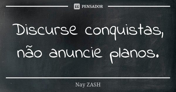 Discurse conquistas, não anuncie planos.... Frase de Nay ZASH.
