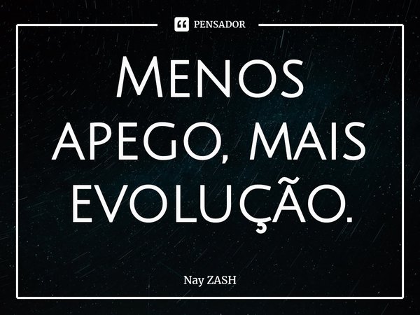 ⁠Menos apego, mais evolução.... Frase de Nay ZASH.