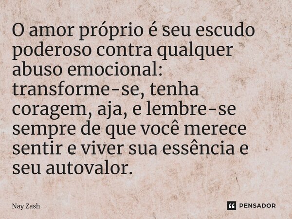 ⁠O amor próprio é seu escudo poderoso contra qualquer abuso emocional: transforme-se, tenha coragem, aja, e lembre-se sempre de que você merece sentir e viver s... Frase de Nay ZASH.