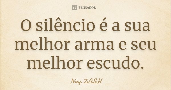 O silêncio é a sua melhor arma e seu melhor escudo.... Frase de Nay ZASH.