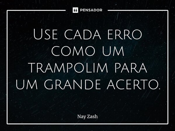 ⁠Use cada erro como um trampolim para um grande acerto.... Frase de Nay ZASH.