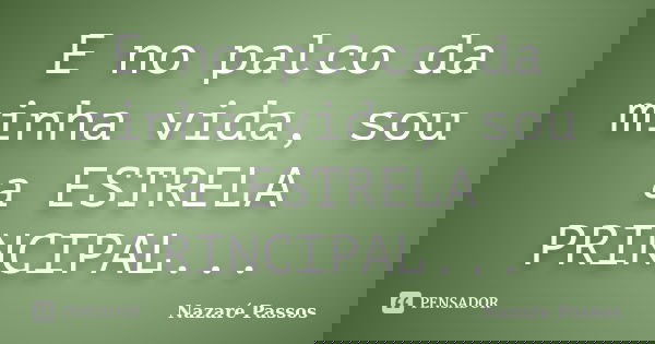 E no palco da minha vida, sou a ESTRELA PRINCIPAL...... Frase de Nazaré Passos.