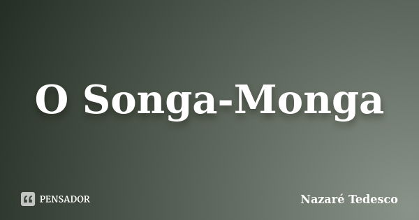 O Songa-Monga... Frase de Nazaré Tedesco.