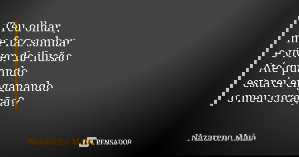 Teu olhar, me faz sonhar e viver de ilusão Até quando estarei enganando o meu coração?... Frase de Nazareno Maia.