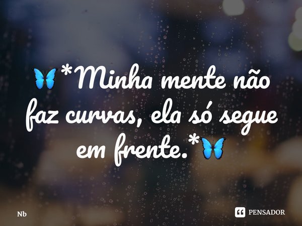 ⁠🦋*Minha mente não faz curvas, ela só segue em frente.*🦋... Frase de NB.