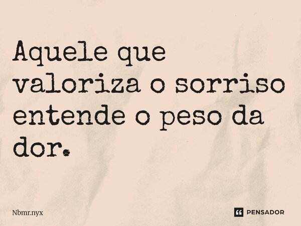 ⁠Aquele que valoriza o sorriso entende o peso da dor.... Frase de Nbmr.nyx.