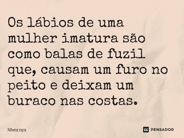⁠Os lábios de uma mulher imatura são como balas de fuzil que, causam um furo no peito e deixam um buraco nas costas.... Frase de Nbmr.nyx.