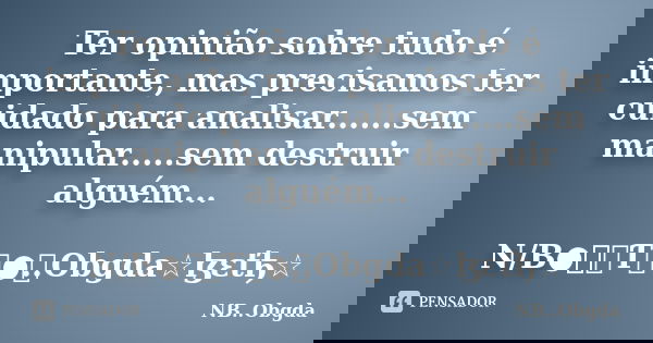 Ter opinião sobre tudo é importante, mas precisamos ter cuidado para analisar......sem manipular.....sem destruir alguém... N/B●๋ท૯Ƭ૯●๋..Obgda☆ɮεťђ☆... Frase de NB..Obgda.