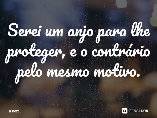 Serei um anjo para lhe proteger, e o contrário pelo mesmo motivo.⁠... Frase de n Borel.