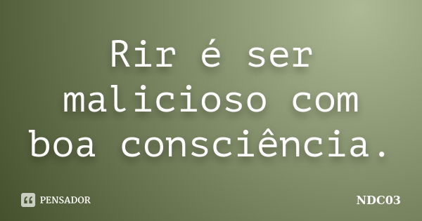 Rir é ser malicioso com boa consciência.... Frase de NDC03.