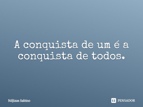 ⁠A conquista de um é a conquista de todos.... Frase de Ndjizas Sabino.