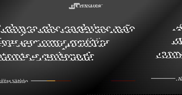 A dança das cadeiras não deve ser uma prática constante e reiterada.... Frase de Ndjizas Sabino.