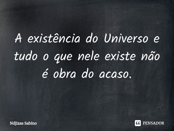 ⁠A existência do Universo e tudo o que nele existe não é obra do acaso.... Frase de Ndjizas Sabino.