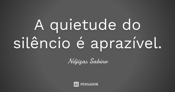 A quietude do silêncio é aprazível.... Frase de Ndjizas Sabino.