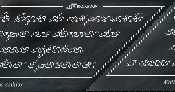 As forças do mal procurarão sempre nos demover dos nossos objectivos. O nosso dever é perseverar.... Frase de Ndjizas Sabino.