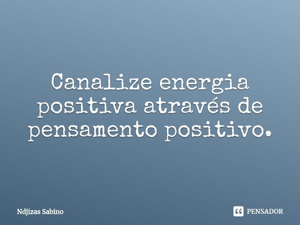 Canalize energia positiva através de pensamento positivo.⁠... Frase de Ndjizas Sabino.