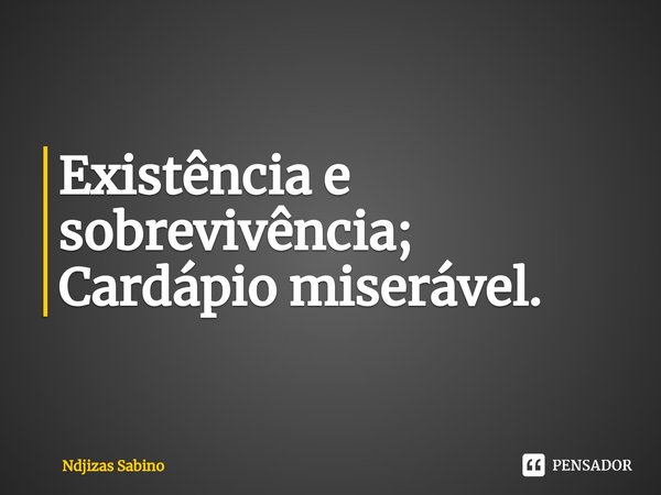 ⁠Existência e sobrevivência;
Cardápio miserável.... Frase de Ndjizas Sabino.