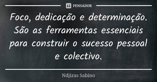 Foco, dedicação e determinação. São as ferramentas essenciais para construir o sucesso pessoal e colectivo.... Frase de Ndjizas Sabino.