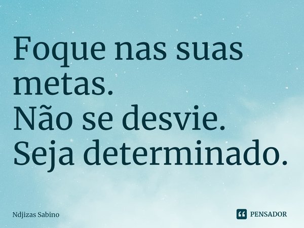 ⁠Foque nas suas metas.
Não se desvie.
Seja determinado.... Frase de Ndjizas Sabino.