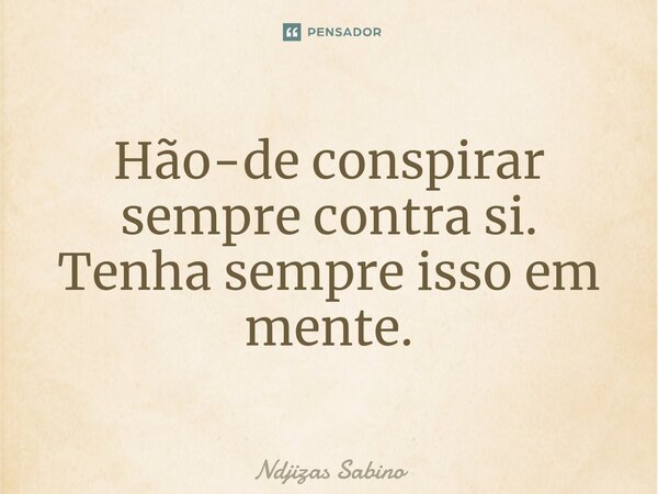 ⁠⁠Hão-de conspirar sempre contra si. Tenha sempre isso em mente.... Frase de Ndjizas Sabino.