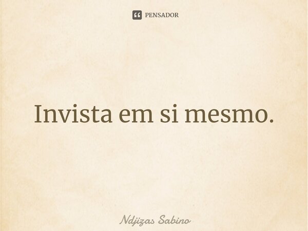 ⁠Invista em si mesmo.... Frase de Ndjizas Sabino.