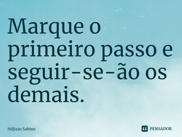 ⁠Marque o primeiro passo e seguir-se-ão os demais.... Frase de Ndjizas Sabino.