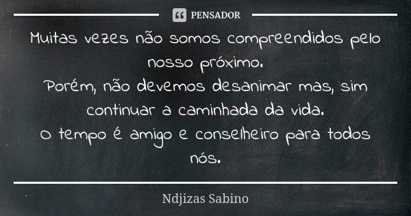 Muitas vezes não somos compreendidos pelo nosso próximo. Porém, não devemos desanimar mas, sim continuar a caminhada da vida. O tempo é amigo e conselheiro para... Frase de Ndjizas Sabino.