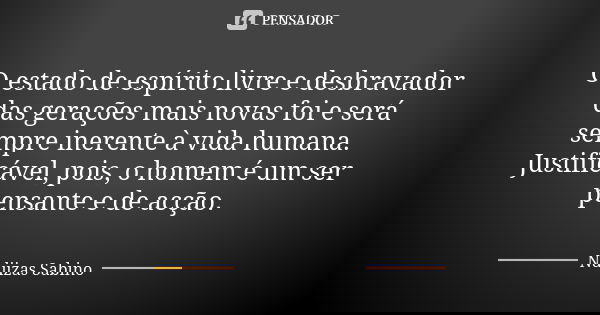 O estado de espírito livre e desbravador das gerações mais novas foi e será sempre inerente à vida humana. Justificável, pois, o homem é um ser pensante e de ac... Frase de Ndjizas Sabino.