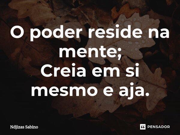 ⁠O poder reside na mente; Creia em si mesmo e aja.... Frase de Ndjizas Sabino.
