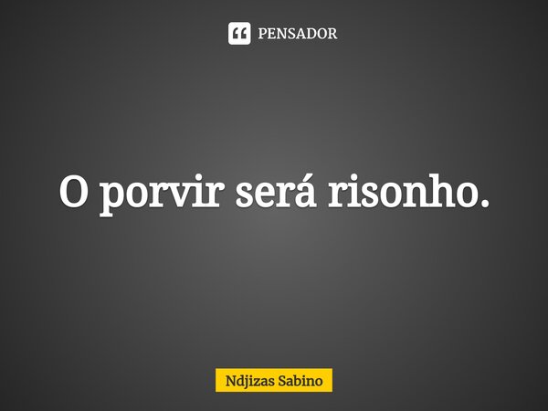 ⁠O porvir será risonho.... Frase de Ndjizas Sabino.