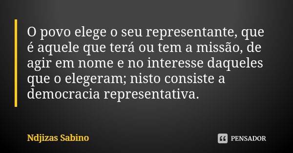 O povo elege o seu representante, que é aquele que terá ou tem a missão, de agir em nome e no interesse daqueles que o elegeram; nisto consiste a democracia rep... Frase de Ndjizas Sabino.