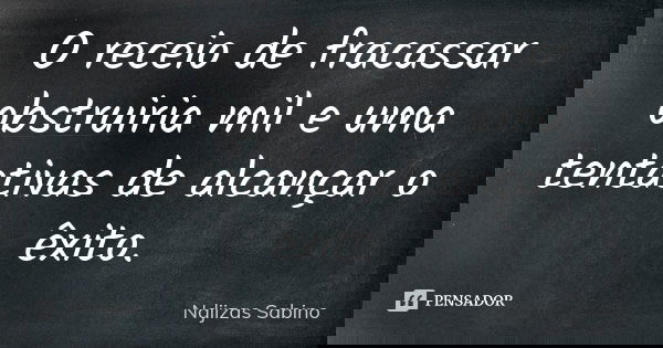 O receio de fracassar obstruiria mil e uma tentativas de alcançar o êxito.... Frase de Ndjizas Sabino.