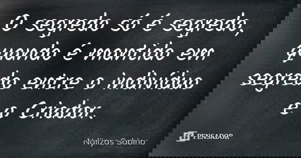 O segredo só é segredo, quando é mantido em segredo entre o indivíduo e o Criador.... Frase de Ndjizas Sabino.