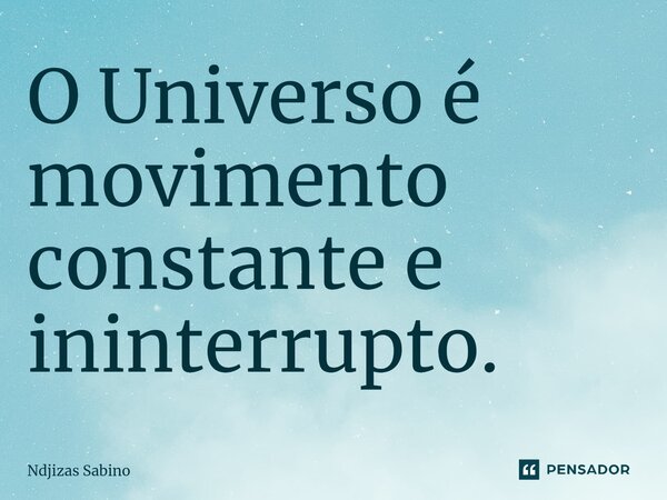 ⁠O Universo é movimento constante e ininterrupto.... Frase de Ndjizas Sabino.