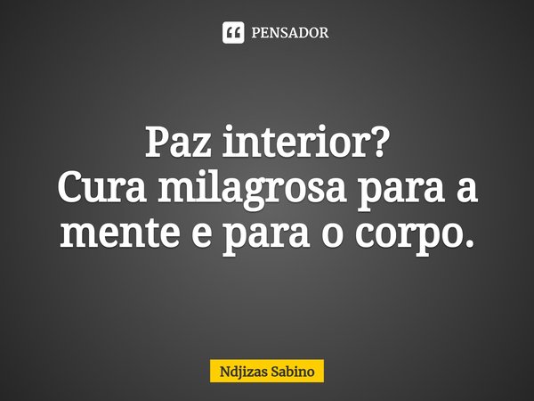 ⁠Paz interior?
Cura milagrosa para a mente e para o corpo.... Frase de Ndjizas Sabino.