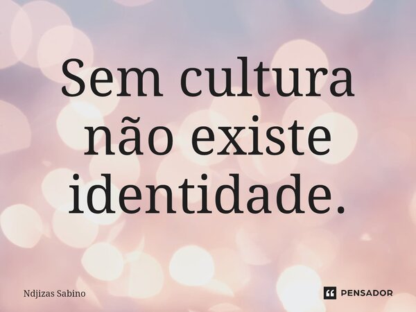 ⁠Sem cultura não existe identidade.... Frase de Ndjizas Sabino.