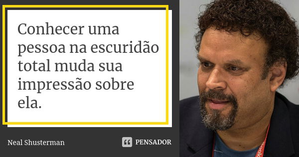 Conhecer uma pessoa na escuridão total muda sua impressão sobre ela.... Frase de Neal Shusterman.