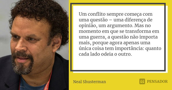 Um conflito sempre começa com uma questão – uma diferença de opinião, um argumento. Mas no momento em que se transforma em uma guerra, a questão não importa mai... Frase de Neal Shusterman.