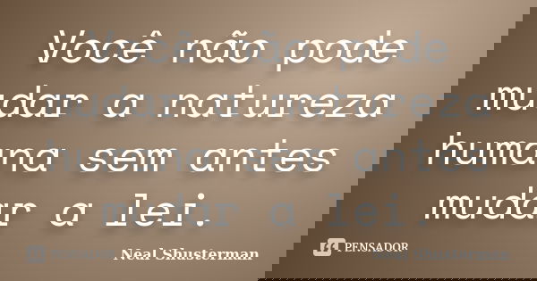 Você não pode mudar a natureza humana sem antes mudar a lei.... Frase de Neal Shusterman.