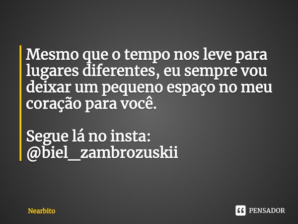 Mesmo que o tempo nos leve para lugares diferentes, eu sempre vou deixar um pequeno espaço no meu coração para você. Segue lá no insta: @biel_zambrozuskii⁠... Frase de Nearbito.