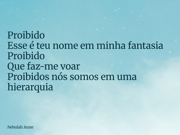 Proibido Esse é teu nome em minha fantasia Proibido Que faz-me voar Proibidos nós somos em uma hierarquia... Frase de Nebulah Anne.