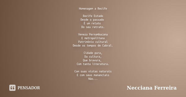 Homenagem a Recife Recife Estado Desde o passado É um relato Do seu retrato. Veneza Pernambucana E metropolitana Patrimônio cultural Desde os tempos de Cabral. ... Frase de Necciana Ferreira.