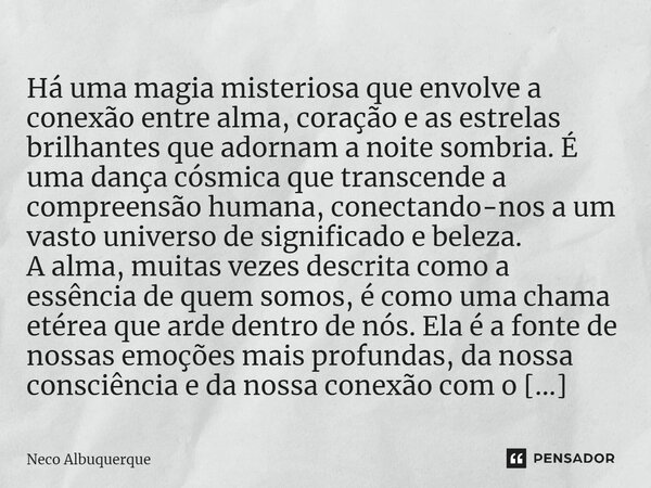 ⁠ Há uma magia misteriosa que envolve a conexão entre alma, coração e as estrelas brilhantes que adornam a noite sombria. É uma dança cósmica que transcende a c... Frase de Neco Albuquerque.