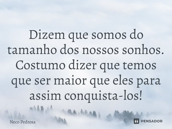⁠⁠Dizem que somos do tamanho dos nossos sonhos. Costumo dizer que temos que ser maior que eles para assim conquista-los!⁠... Frase de Neco Pedrosa.